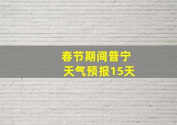 春节期间普宁天气预报15天