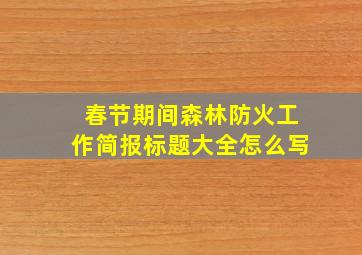 春节期间森林防火工作简报标题大全怎么写