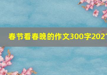 春节看春晚的作文300字2021