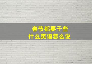 春节都要干些什么英语怎么说