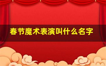 春节魔术表演叫什么名字