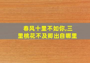 春风十里不如你,三里桃花不及卿出自哪里