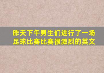 昨天下午男生们进行了一场足球比赛比赛很激烈的英文