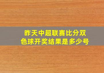 昨天中超联赛比分双色球开奖结果是多少号