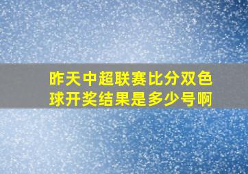 昨天中超联赛比分双色球开奖结果是多少号啊