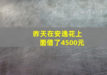 昨天在安逸花上面借了4500元