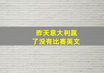 昨天意大利赢了没有比赛英文