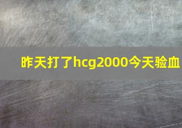 昨天打了hcg2000今天验血