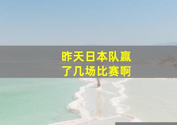 昨天日本队赢了几场比赛啊