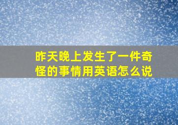 昨天晚上发生了一件奇怪的事情用英语怎么说