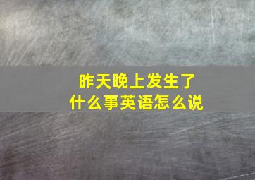 昨天晚上发生了什么事英语怎么说