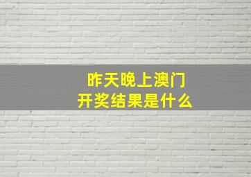 昨天晚上澳门开奖结果是什么