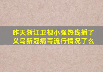 昨天浙江卫视小强热线播了义乌新冠病毒流行情况了么