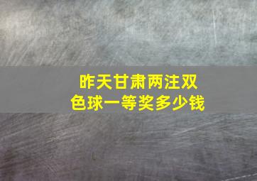 昨天甘肃两注双色球一等奖多少钱