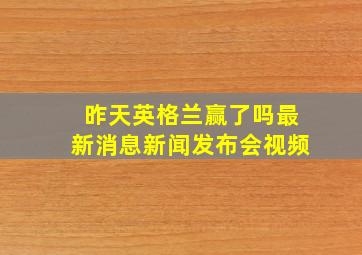 昨天英格兰赢了吗最新消息新闻发布会视频