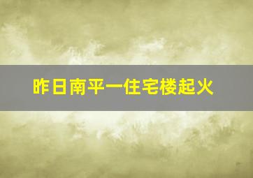 昨日南平一住宅楼起火