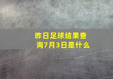 昨日足球结果查询7月3日是什么