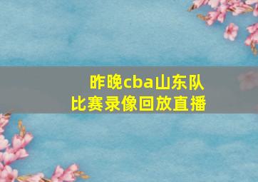 昨晚cba山东队比赛录像回放直播