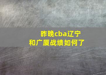 昨晚cba辽宁和广厦战绩如何了