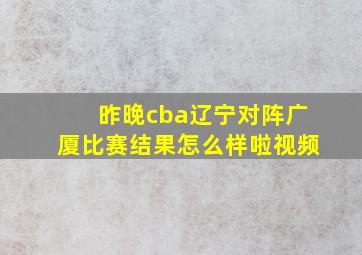 昨晚cba辽宁对阵广厦比赛结果怎么样啦视频