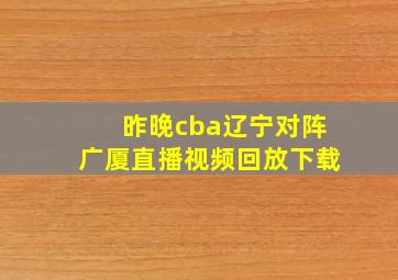 昨晚cba辽宁对阵广厦直播视频回放下载