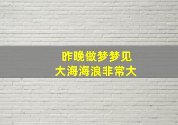 昨晚做梦梦见大海海浪非常大