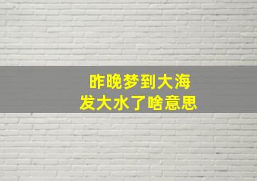 昨晚梦到大海发大水了啥意思