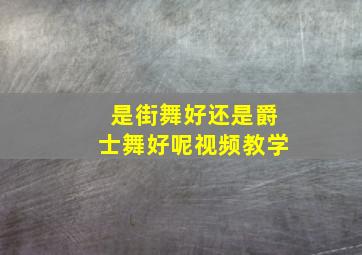 是街舞好还是爵士舞好呢视频教学