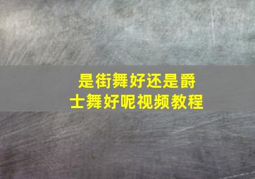 是街舞好还是爵士舞好呢视频教程