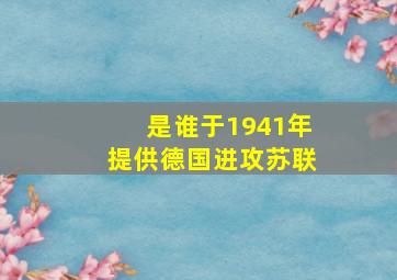 是谁于1941年提供德国进攻苏联