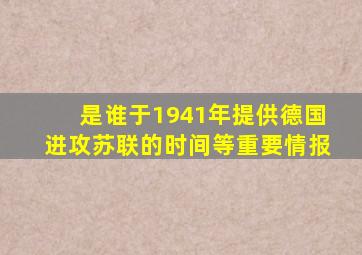 是谁于1941年提供德国进攻苏联的时间等重要情报