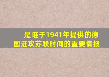 是谁于1941年提供的德国进攻苏联时间的重要情报