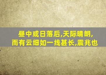 昼中或日落后,天际晴朗,而有云细如一线甚长,震兆也