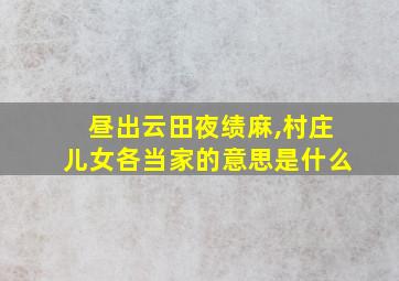 昼出云田夜绩麻,村庄儿女各当家的意思是什么