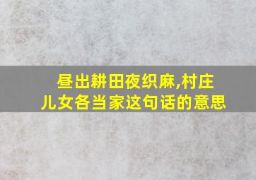 昼出耕田夜织麻,村庄儿女各当家这句话的意思