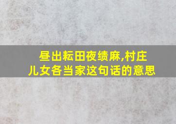 昼出耘田夜绩麻,村庄儿女各当家这句话的意思