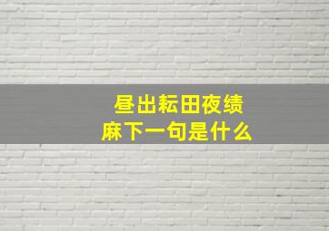 昼出耘田夜绩麻下一句是什么