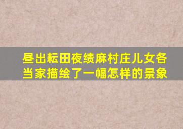 昼出耘田夜绩麻村庄儿女各当家描绘了一幅怎样的景象