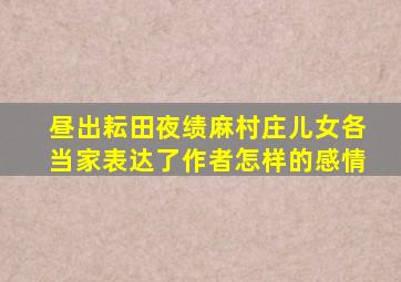 昼出耘田夜绩麻村庄儿女各当家表达了作者怎样的感情