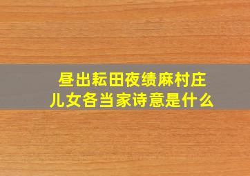 昼出耘田夜绩麻村庄儿女各当家诗意是什么