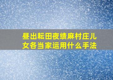 昼出耘田夜绩麻村庄儿女各当家运用什么手法