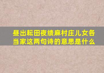 昼出耘田夜绩麻村庄儿女各当家这两句诗的意思是什么