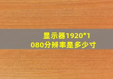 显示器1920*1080分辨率是多少寸