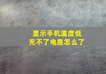 显示手机温度低充不了电是怎么了