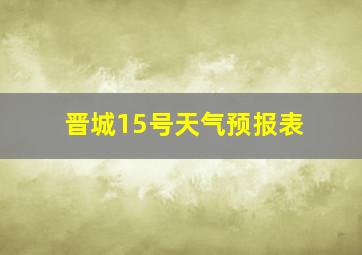 晋城15号天气预报表