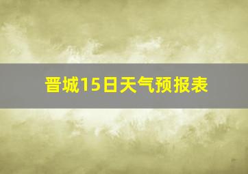 晋城15日天气预报表