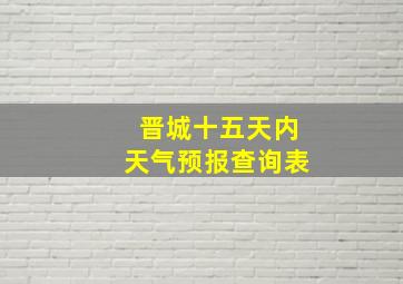 晋城十五天内天气预报查询表