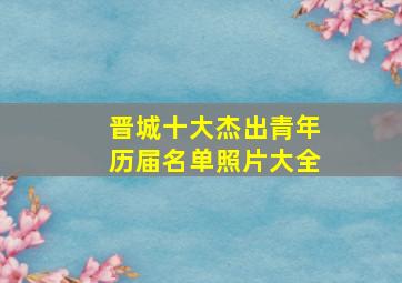 晋城十大杰出青年历届名单照片大全