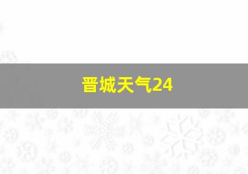 晋城天气24