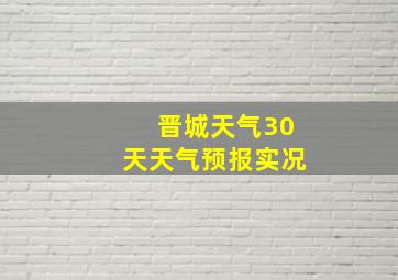 晋城天气30天天气预报实况